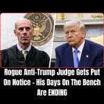 Rogue Anti-Trump Judge Gets Put On Notice – His Days On The Bench Are ENDING